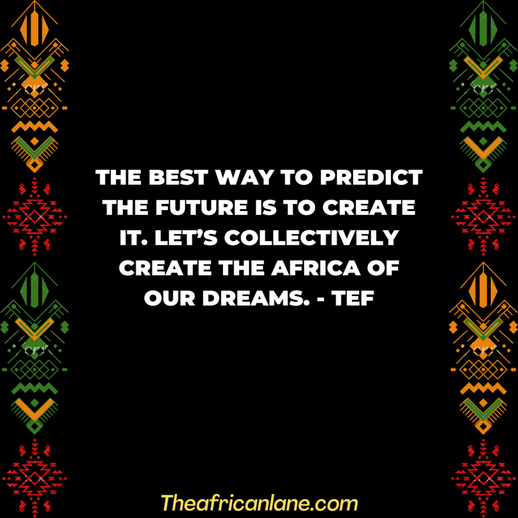 The best way to predict the future is to create it. Let’s collectively create the Africa of our dreams.
